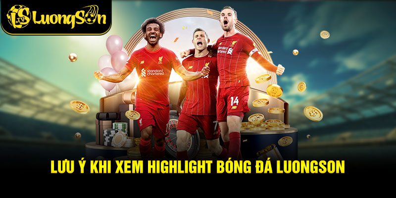 Lưu ý khi xem highlight bóng đá luongson